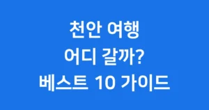 천안 가볼만한곳 추천 베스트 10 여행 코스 천안 가볼만한곳