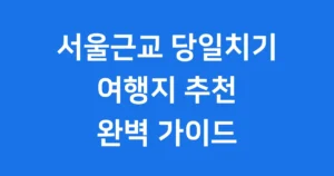 서울근교 당일치기 여행지 추천 주말 나들이 서울근교 당일치기 여행지 추천