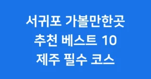 서귀포 가볼만한곳 추천 베스트 10 제주 여행 필수 코스 서귀포 가볼만한곳