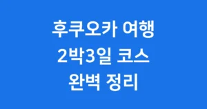 후쿠오카 여행 2박3일 코스