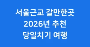 서울근교 갈만한곳 2026년 추천 당일치기 여행