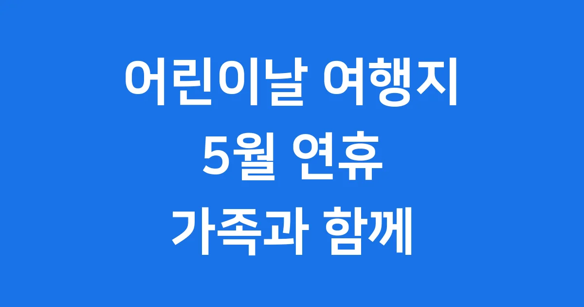 5월 연휴 어린이날 여행지 BEST5