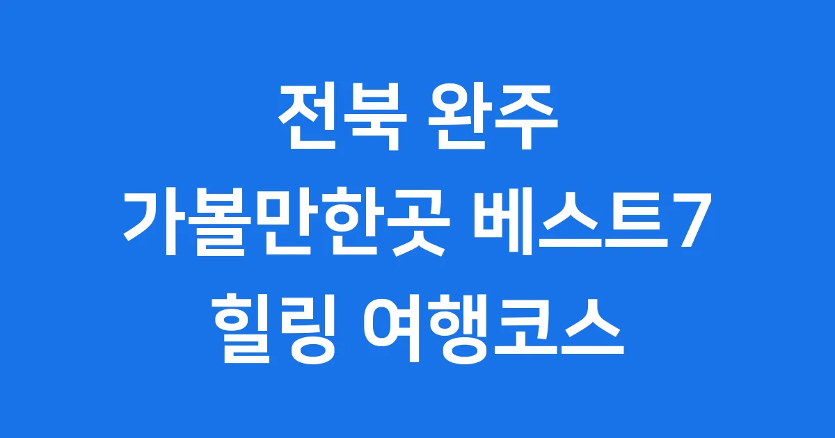 전북 완주 가볼만한곳 베스트7