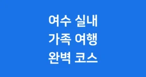 여수 실내 가족 여행 코스 날씨 상관없이 즐기는 완벽 가이드 여수 실내 가족 여행 코스 날씨 상관없이 즐기는 완벽 가이드