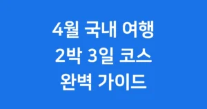 4월 국내 여행지 추천 2박 3일 봄 여행 코스 안내 4월 국내 여행지 추천 2박 3일
