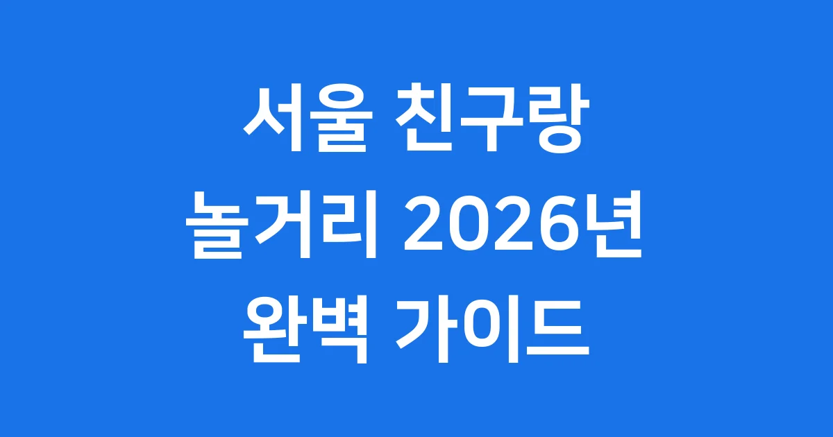 서울 친구랑 놀거리