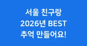 서울 놀거리 2026 친구랑 갈만한 곳 추천 서울 친구랑 놀거리 2026 BEST, 잊지 못할 추억 만들어요!