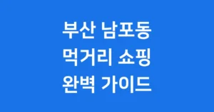 부산 남포동 먹거리 쇼핑 명소