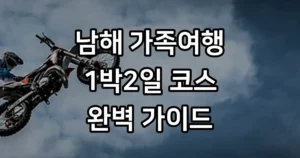 남해 가족여행 1박2일 코스 완벽 가이드 남해 가족여행 1박2일 코스