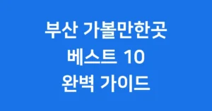 부산 가볼만한곳 베스트10 숨은명소만 눌러담았어요 부산 가볼만한곳 베스트10