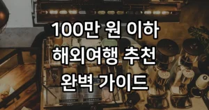 가성비 해외여행 100만 원 이하 2026년 추천 100만 원 이하 가성비 해외여행지 TOP 3